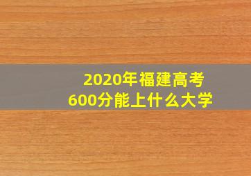 2020年福建高考600分能上什么大学