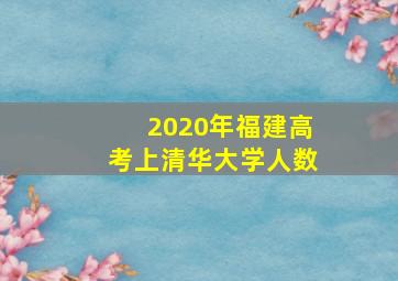 2020年福建高考上清华大学人数