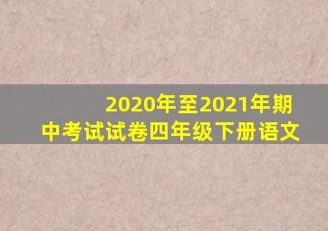 2020年至2021年期中考试试卷四年级下册语文