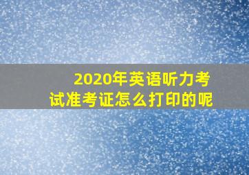 2020年英语听力考试准考证怎么打印的呢