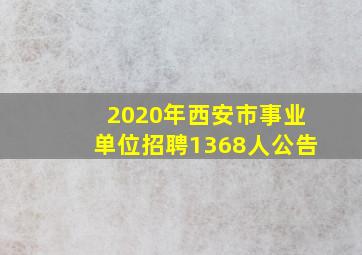 2020年西安市事业单位招聘1368人公告