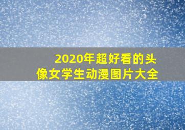 2020年超好看的头像女学生动漫图片大全