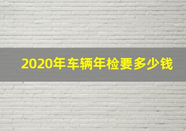 2020年车辆年检要多少钱