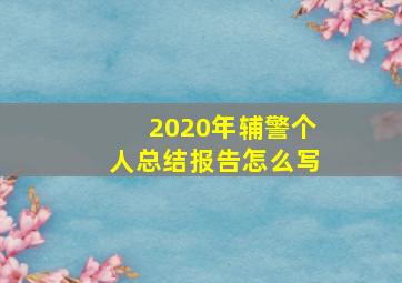 2020年辅警个人总结报告怎么写