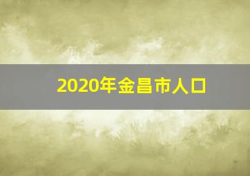 2020年金昌市人口