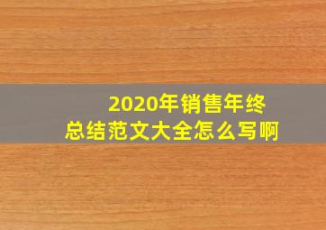 2020年销售年终总结范文大全怎么写啊