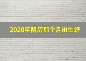 2020年阴历那个月出生好