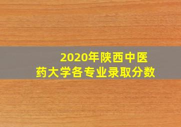 2020年陕西中医药大学各专业录取分数