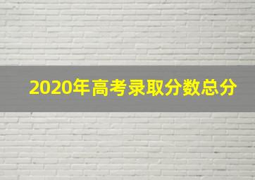 2020年高考录取分数总分