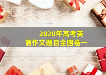 2020年高考英语作文题目全国卷一