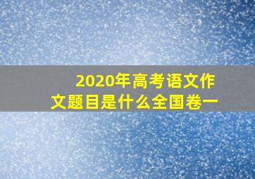 2020年高考语文作文题目是什么全国卷一