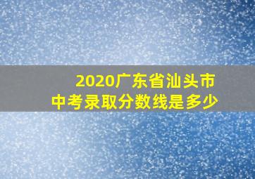 2020广东省汕头市中考录取分数线是多少