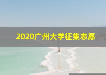 2020广州大学征集志愿