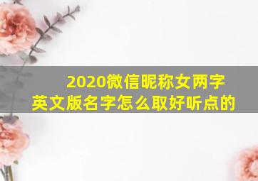 2020微信昵称女两字英文版名字怎么取好听点的