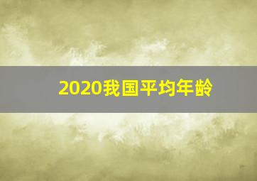 2020我国平均年龄