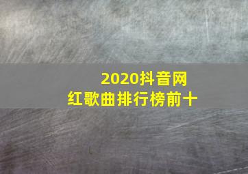 2020抖音网红歌曲排行榜前十