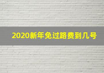 2020新年免过路费到几号