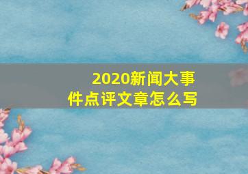 2020新闻大事件点评文章怎么写