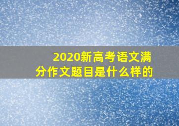 2020新高考语文满分作文题目是什么样的