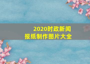 2020时政新闻报纸制作图片大全