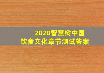 2020智慧树中国饮食文化章节测试答案