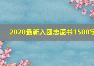 2020最新入团志愿书1500字