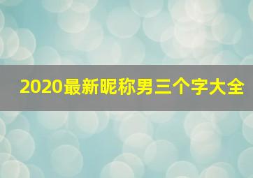 2020最新昵称男三个字大全