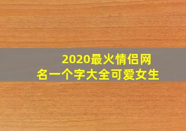 2020最火情侣网名一个字大全可爱女生