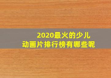 2020最火的少儿动画片排行榜有哪些呢