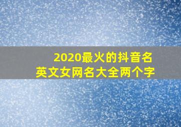 2020最火的抖音名英文女网名大全两个字