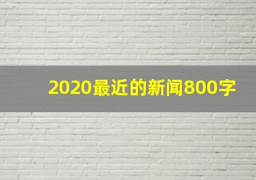 2020最近的新闻800字