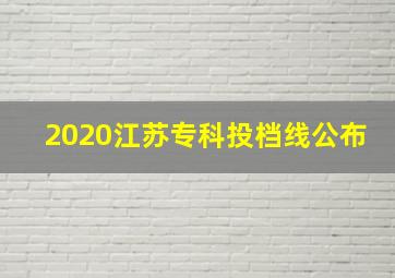 2020江苏专科投档线公布