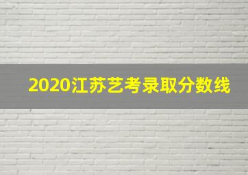 2020江苏艺考录取分数线