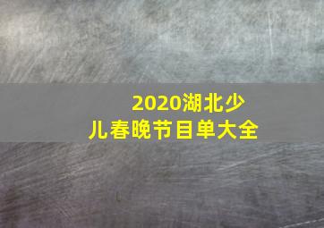 2020湖北少儿春晚节目单大全