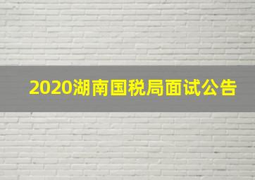 2020湖南国税局面试公告