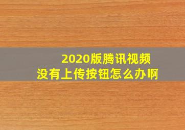 2020版腾讯视频没有上传按钮怎么办啊