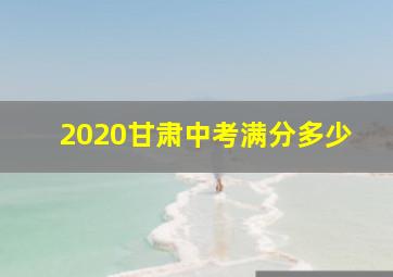 2020甘肃中考满分多少