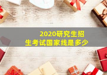 2020研究生招生考试国家线是多少