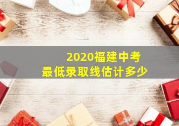 2020福建中考最低录取线估计多少