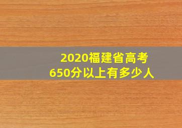 2020福建省高考650分以上有多少人