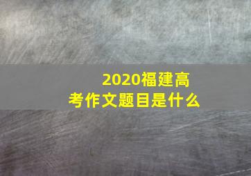 2020福建高考作文题目是什么