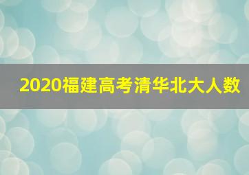 2020福建高考清华北大人数