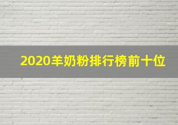 2020羊奶粉排行榜前十位