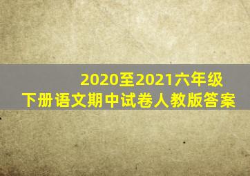 2020至2021六年级下册语文期中试卷人教版答案