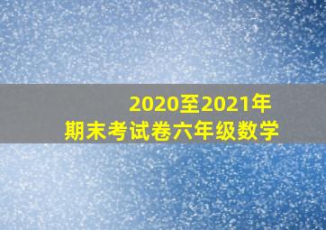 2020至2021年期末考试卷六年级数学