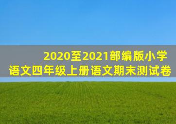 2020至2021部编版小学语文四年级上册语文期末测试卷