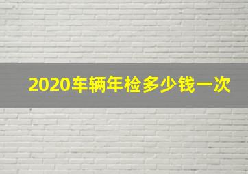 2020车辆年检多少钱一次