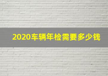 2020车辆年检需要多少钱