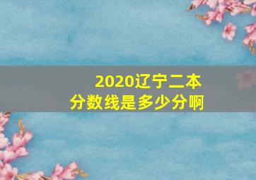 2020辽宁二本分数线是多少分啊