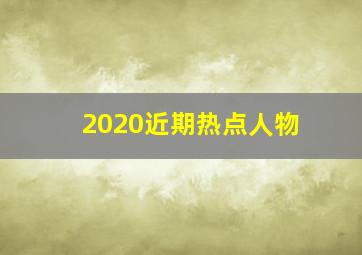 2020近期热点人物